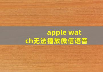 apple watch无法播放微信语音